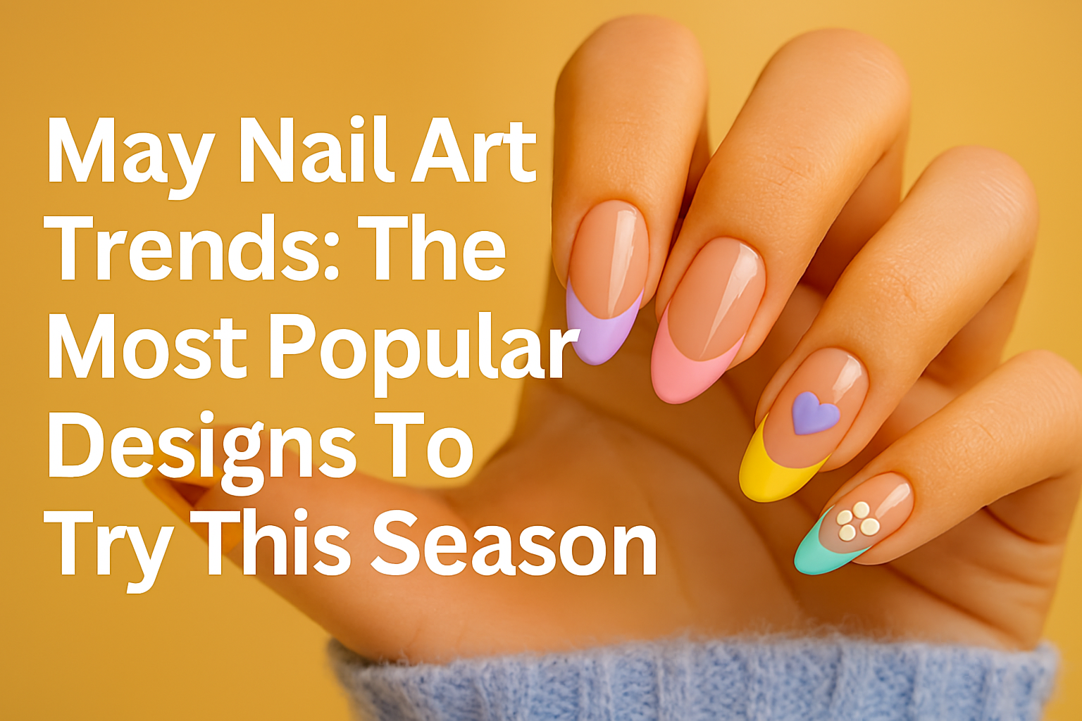 May Nail Art Trends: The Most Popular Designs to Try This Season